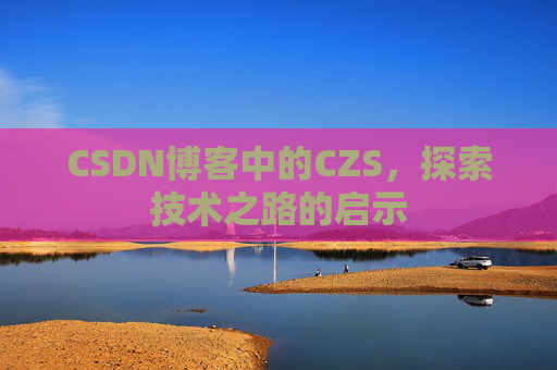 CSDN博客中的CZS，探索技术之路的启示